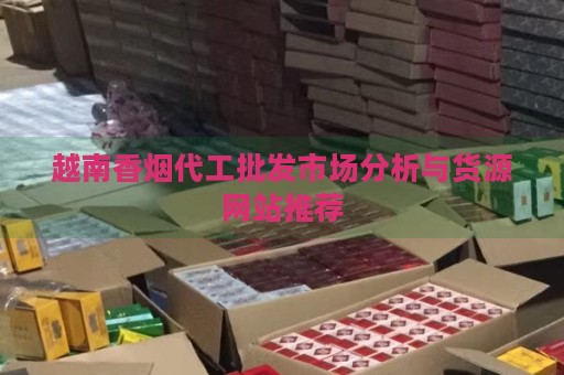 越南香烟代工批发市场分析与货源网站推荐