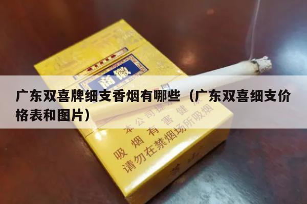 广东双喜牌细支香烟有哪些（广东双喜细支价格表和图片）-第2张图片-香烟批发平台